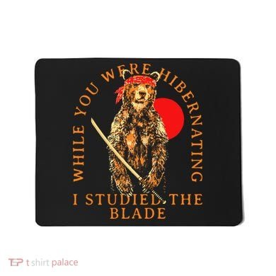 While You Were Hibernating I Studied The Blade Bear Samurai Mousepad
