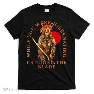 While You Were Hibernating I Studied The Blade Bear Samurai T-Shirt