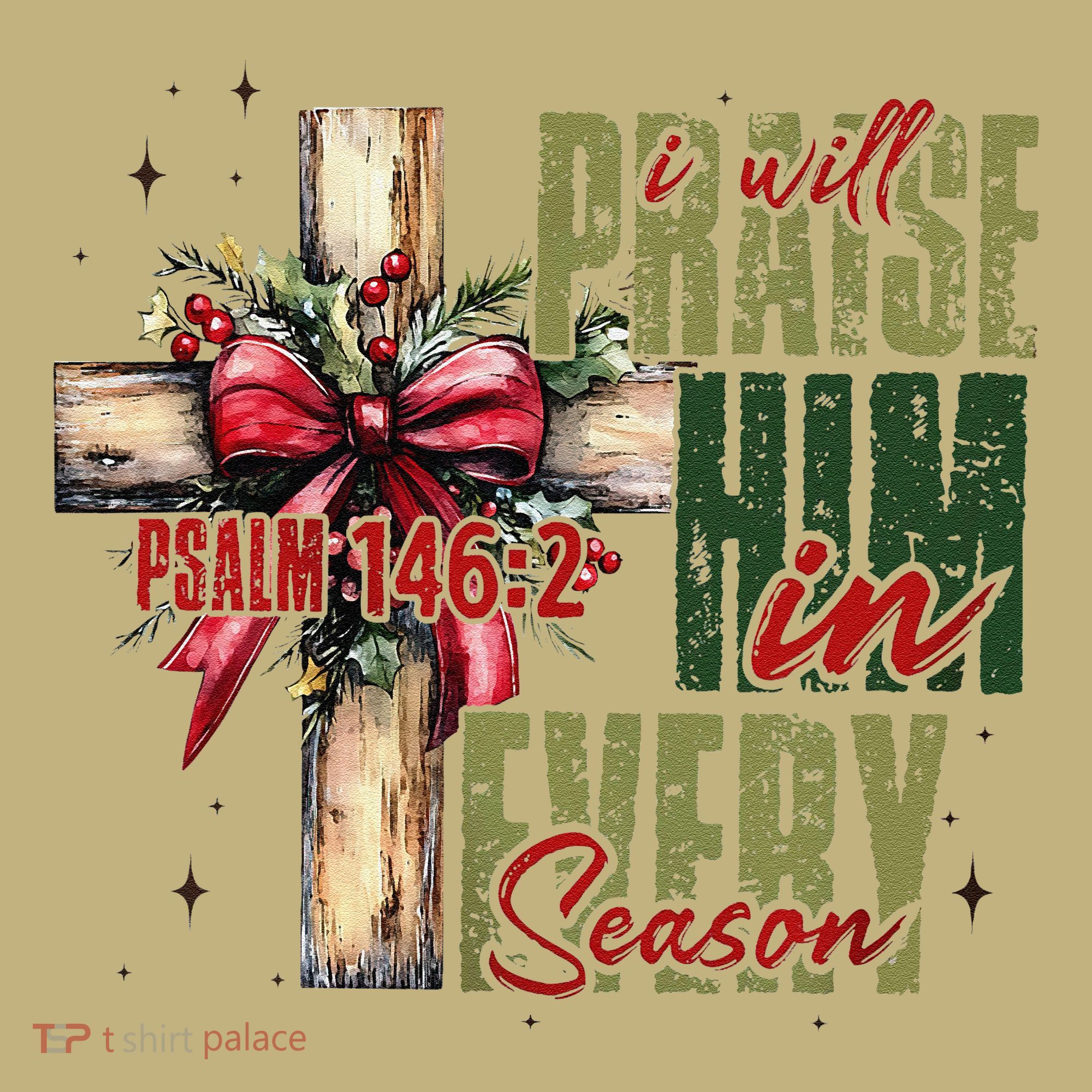 Xmas I Will Praise Him In Every Season Psalm 1462 T-Shirt