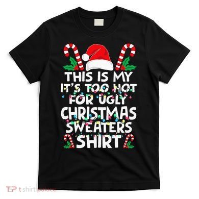 Xmas This Is My It's Too Hot For Ugly Christmas Sweaters T-Shirt