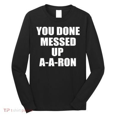 Ya Done Messed Up A-A-Ron Long Sleeve Shirt