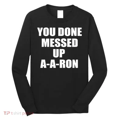 Ya Done Messed Up A-A-Ron Long Sleeve Shirt