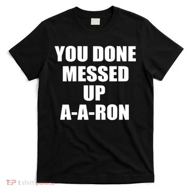 Ya Done Messed Up A-A-Ron T-Shirt
