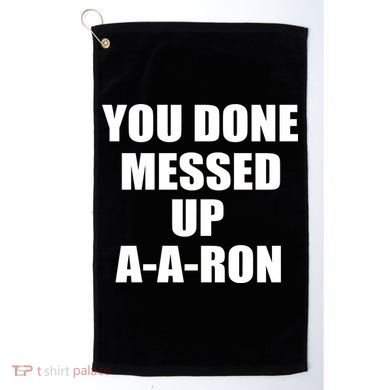 Ya Done Messed Up A-A-Ron Golf Towel