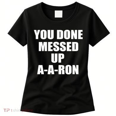 Ya Done Messed Up A-A-Ron Women's T-Shirt
