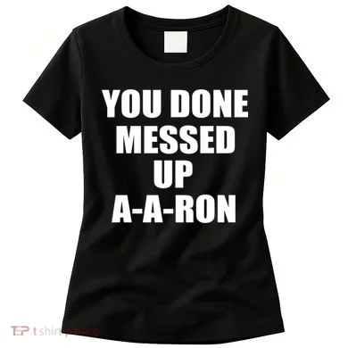 Ya Done Messed Up A-A-Ron Women's T-Shirt
