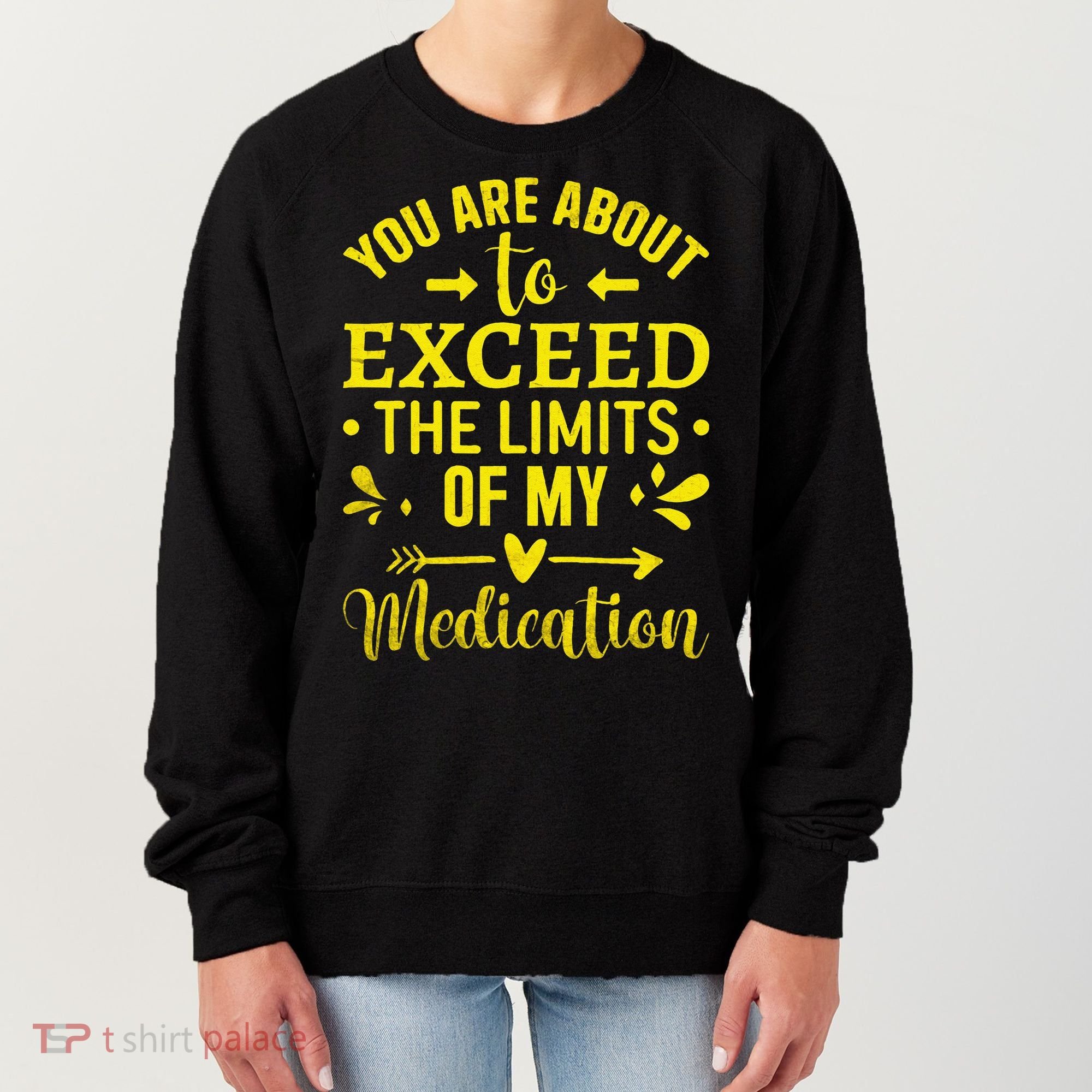 You Are About To Exceed The Limits Of My Medication Women's Sweatshirt