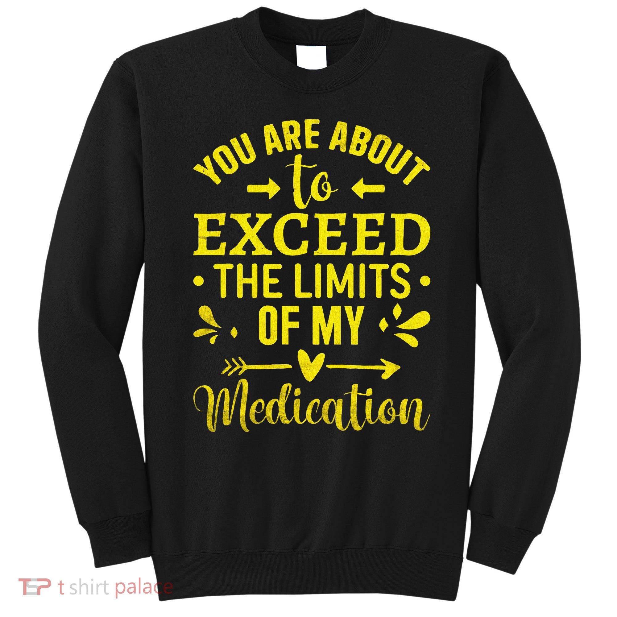 You Are About To Exceed The Limits Of My Medication Sweatshirt