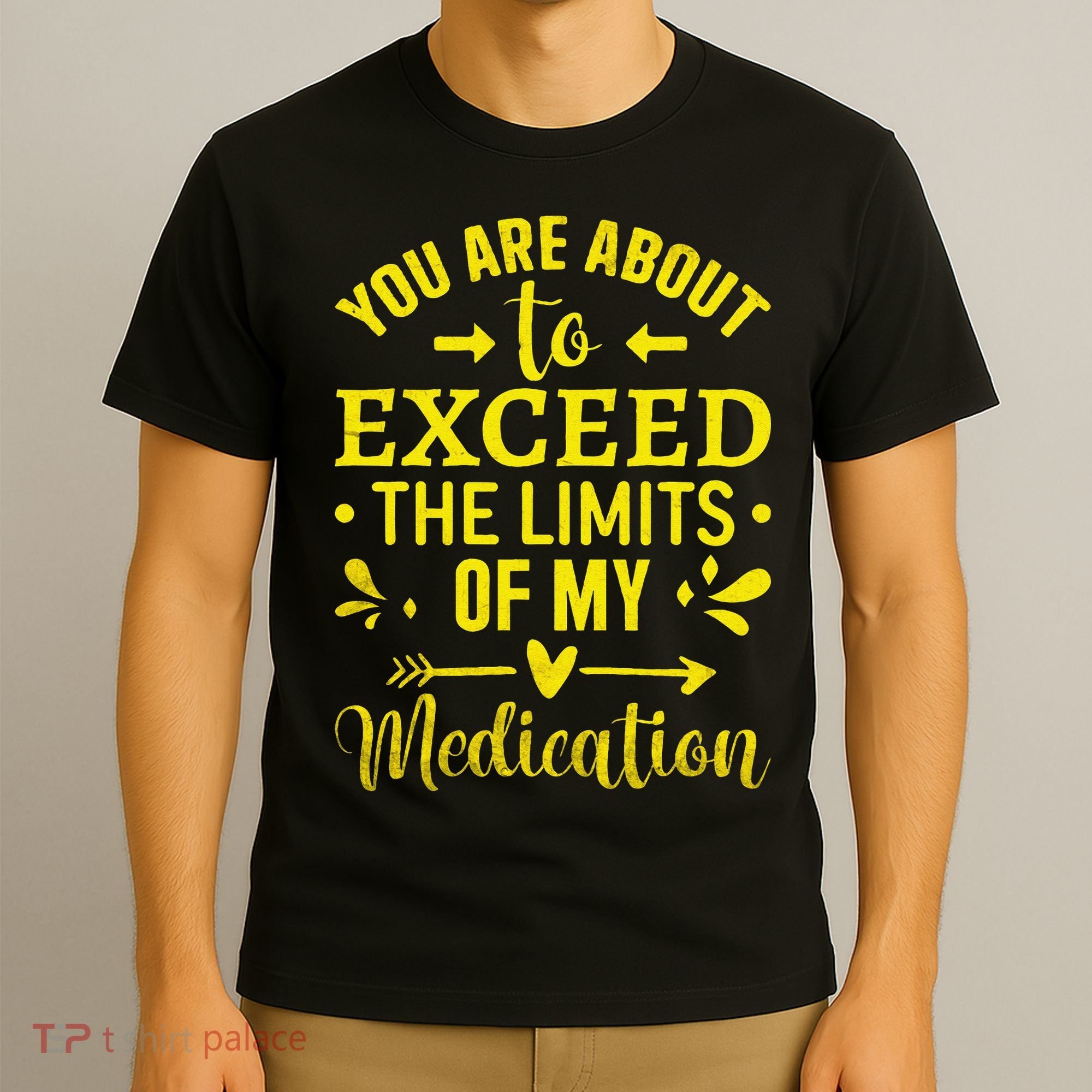 You Are About To Exceed The Limits Of My Medication T-Shirt