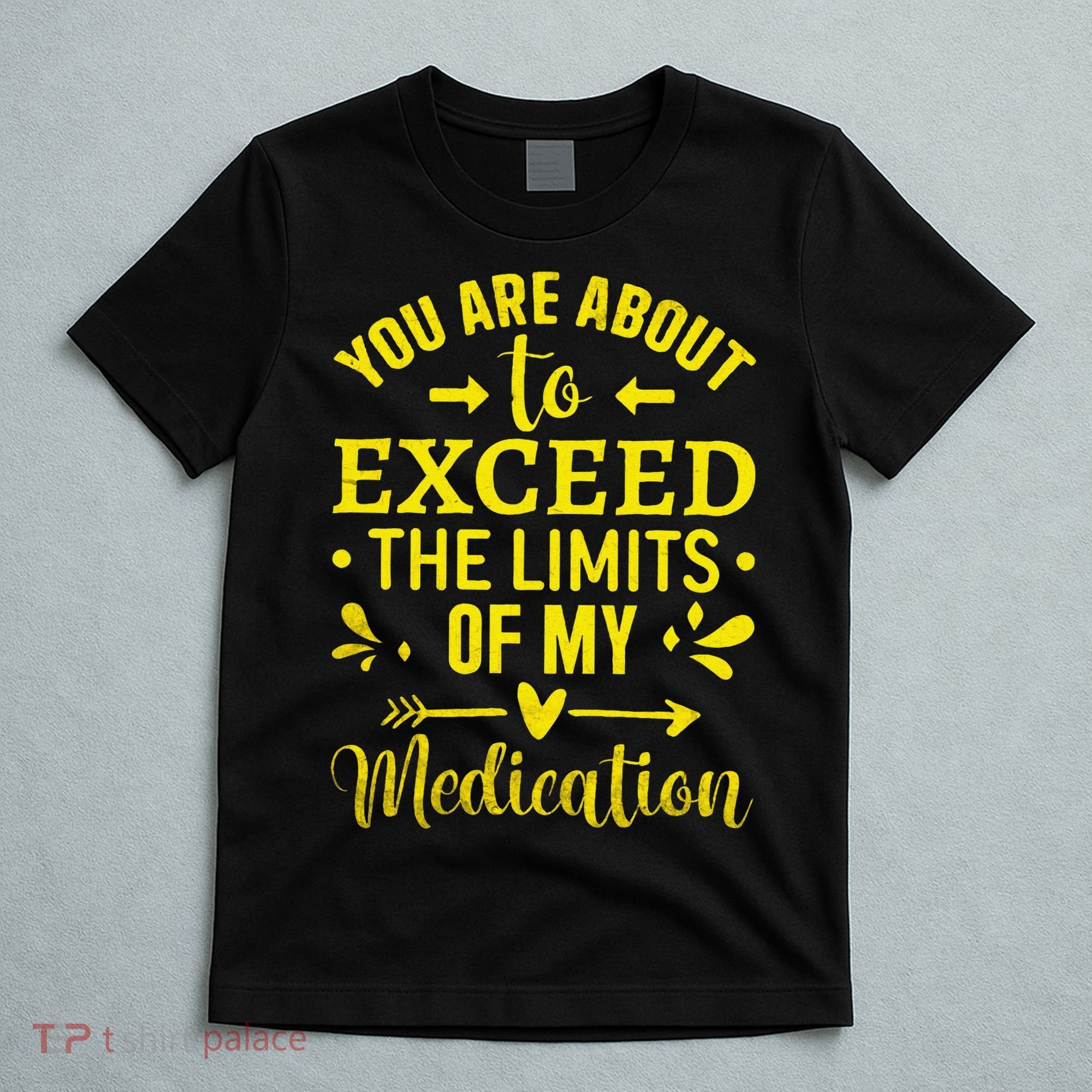 You Are About To Exceed The Limits Of My Medication T-Shirt
