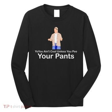 You AinT Cool Unless You Pee Your Pants Long Sleeve Shirt