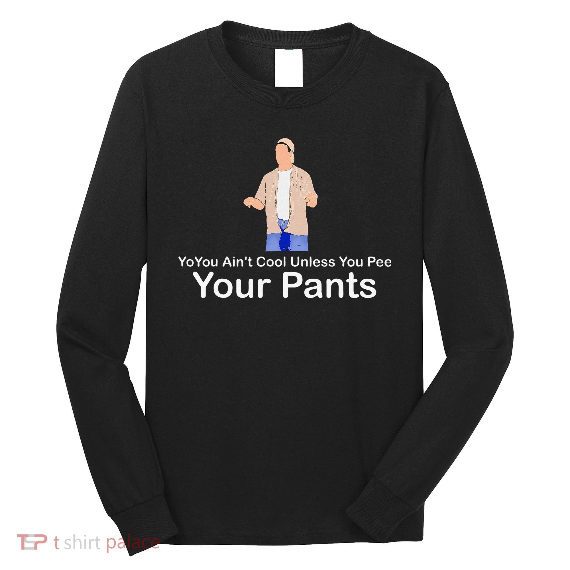 You AinT Cool Unless You Pee Your Pants Long Sleeve Shirt