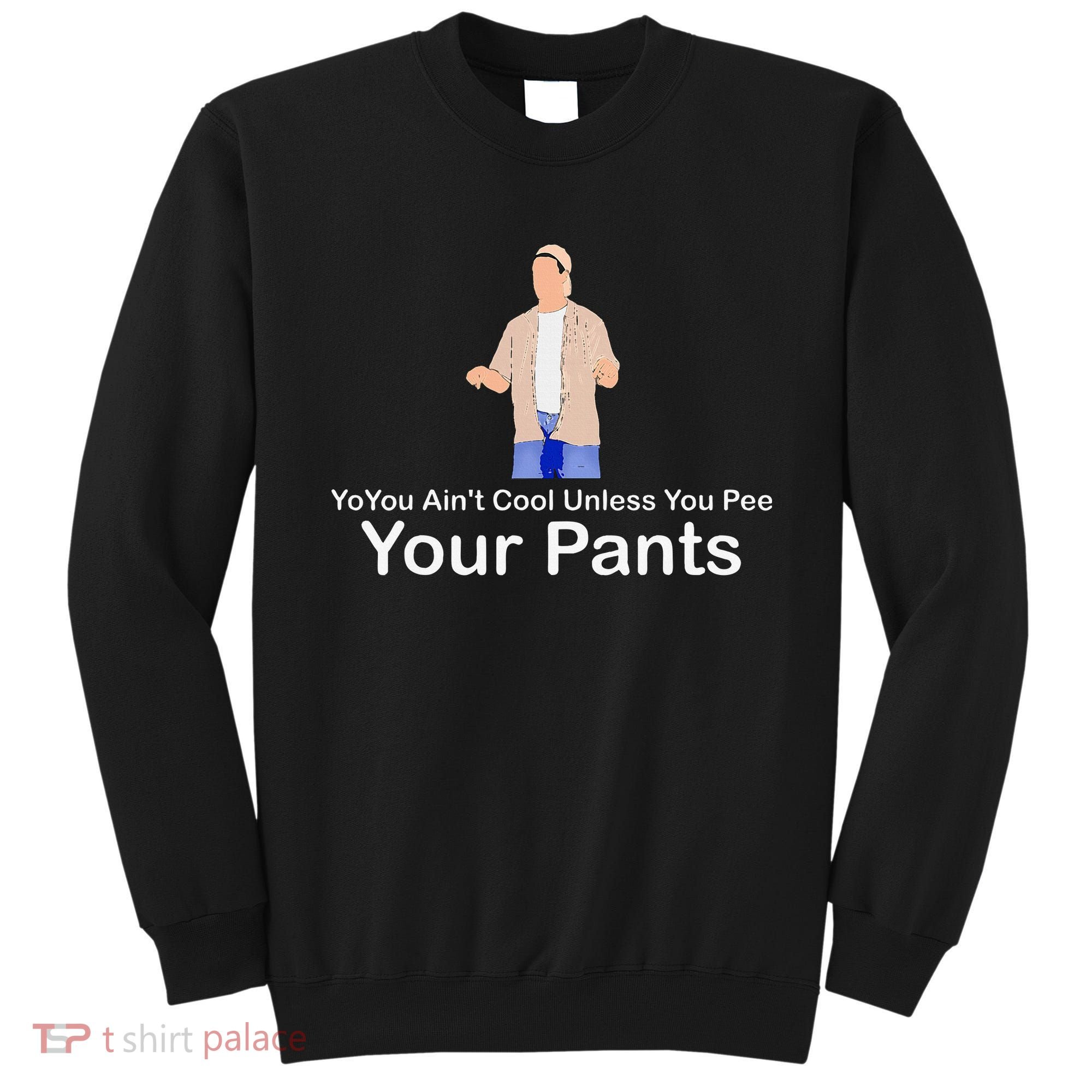 You AinT Cool Unless You Pee Your Pants Sweatshirt