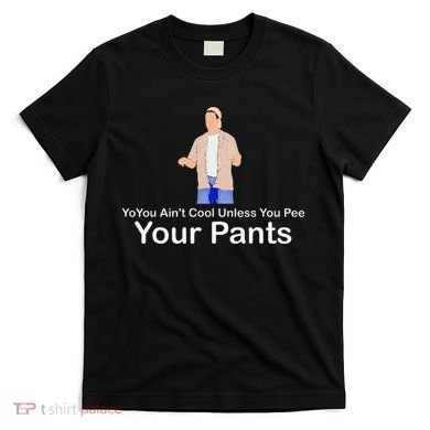You AinT Cool Unless You Pee Your Pants T-Shirt