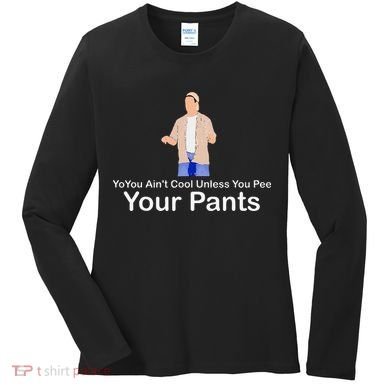 You AinT Cool Unless You Pee Your Pants Women's Long Sleeve Shirt
