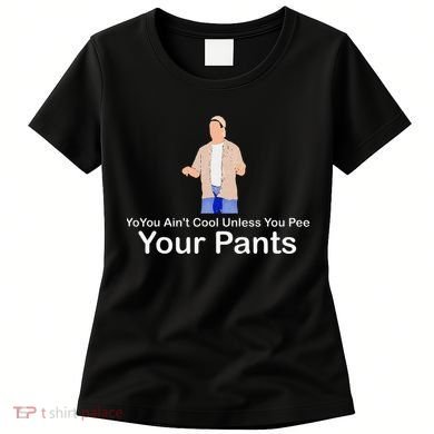 You AinT Cool Unless You Pee Your Pants Women's T-Shirt