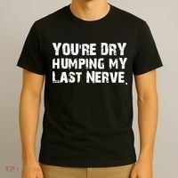 You Are Dry Humping My Last Nerve Quote T-Shirt thumb 3