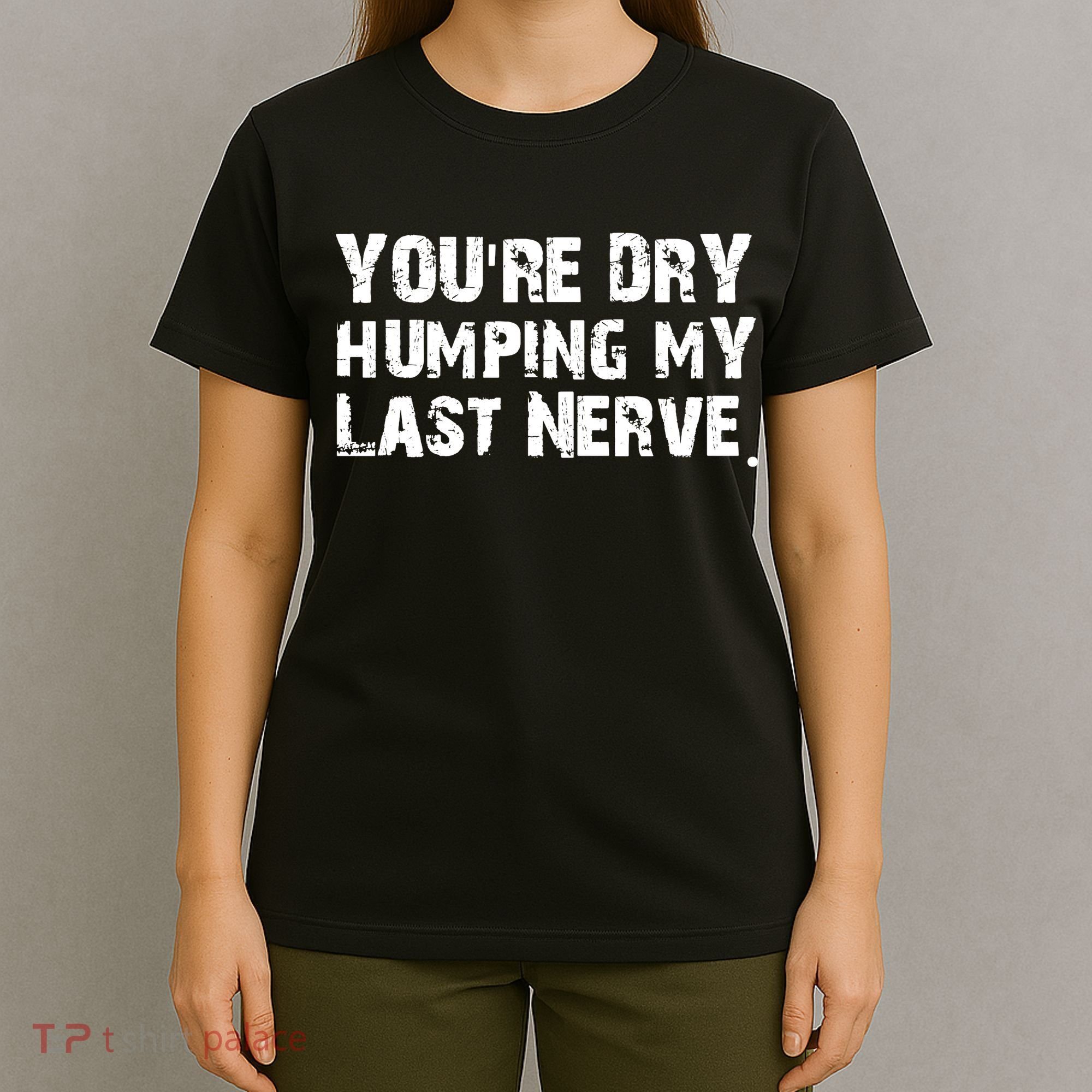 You Are Dry Humping My Last Nerve Quote T-Shirt