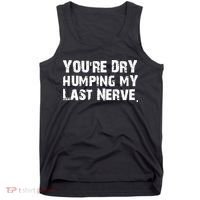 You Are Dry Humping My Last Nerve Quote Tank Top thumb 0
