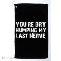 You Are Dry Humping My Last Nerve Quote Golf Towel thumb 0