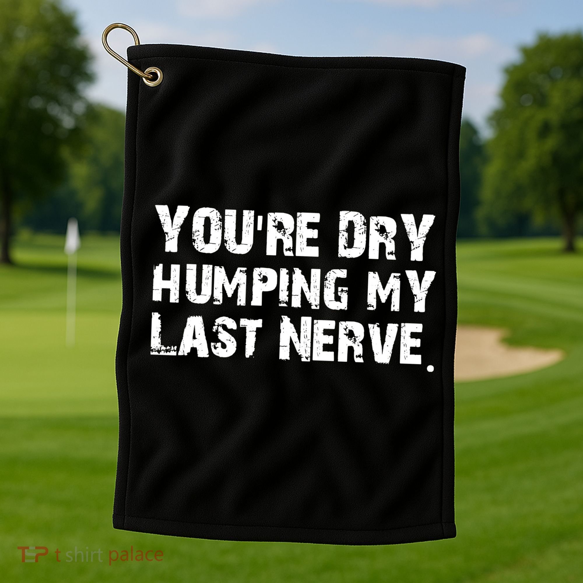 You Are Dry Humping My Last Nerve Quote Golf Towel