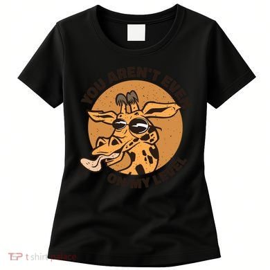 You Aren't Even On My Level Funny Women's T-Shirt