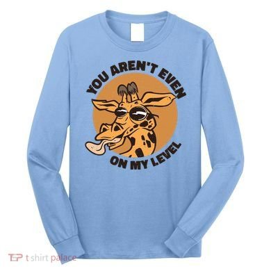 You Aren't Even On My Level Funny Long Sleeve Shirt