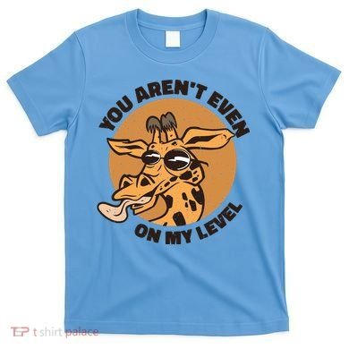 You Aren't Even On My Level Funny T-Shirt