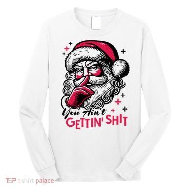 You Aint Gettin Shit Funny Santa Long Sleeve Shirt