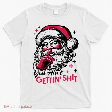 You Aint Gettin Shit Funny Santa T-Shirt