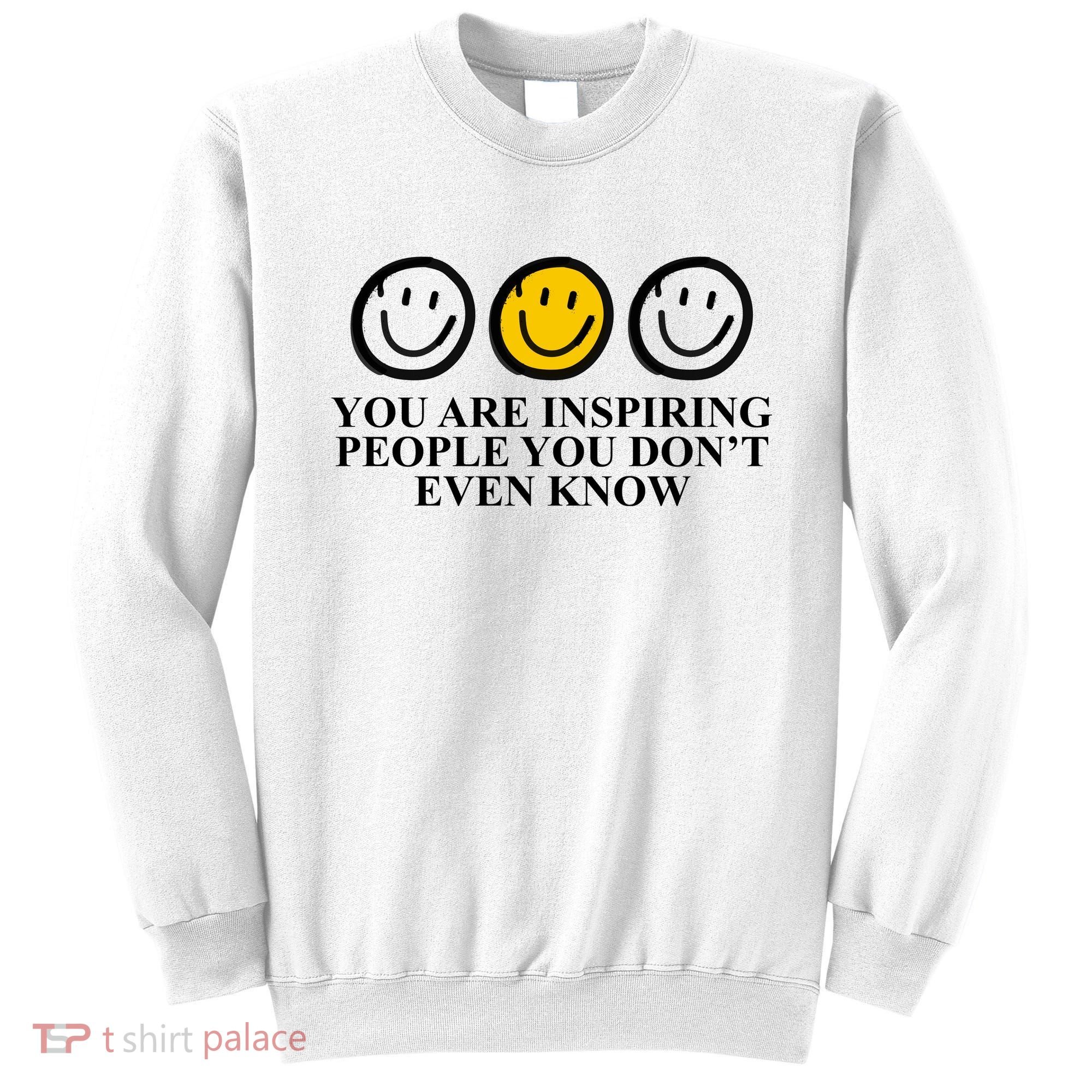 You Are Inspiring People You Don't Even Know Smile Face Sweatshirt