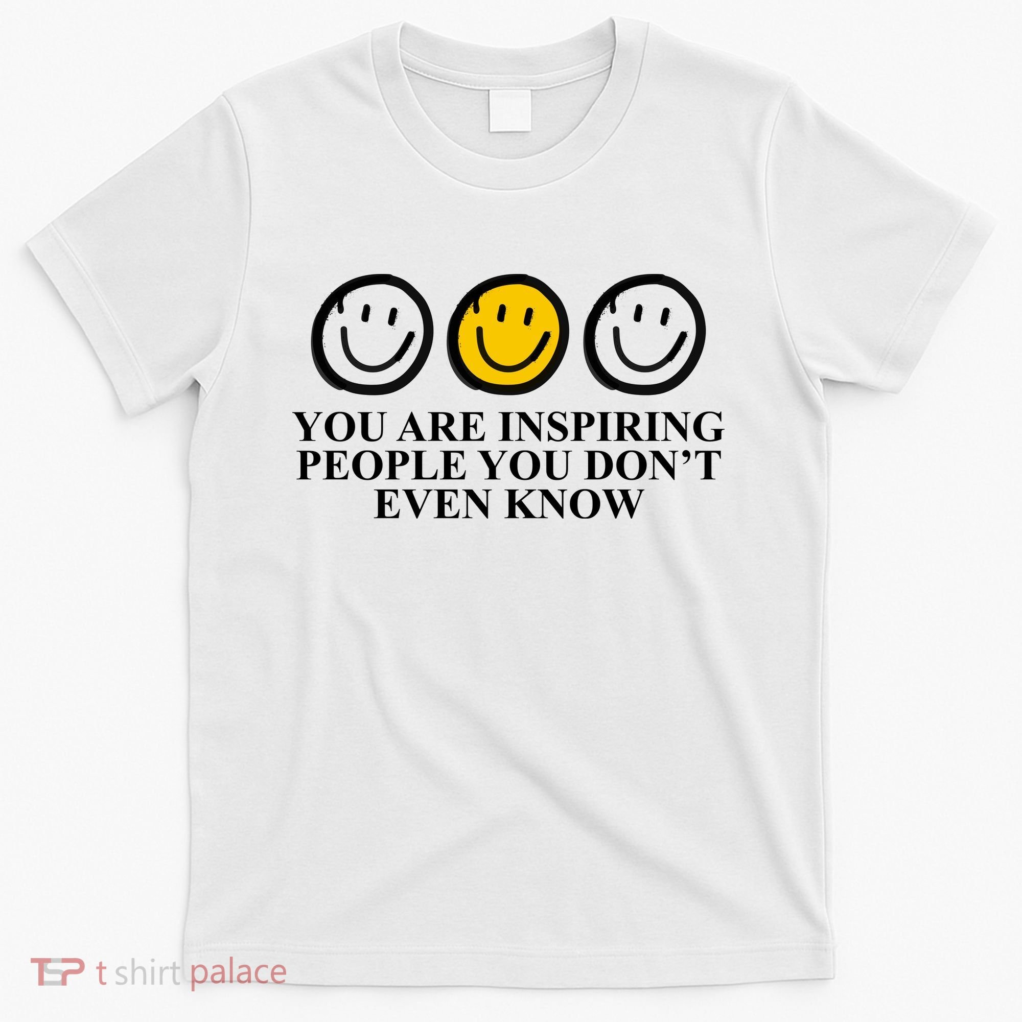 You Are Inspiring People You Don't Even Know Smile Face T-Shirt