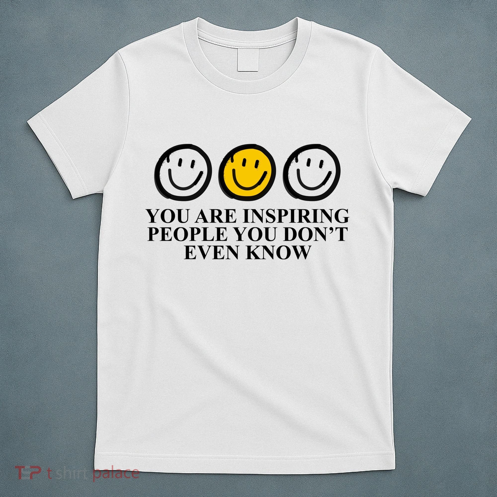 You Are Inspiring People You Don't Even Know Smile Face T-Shirt