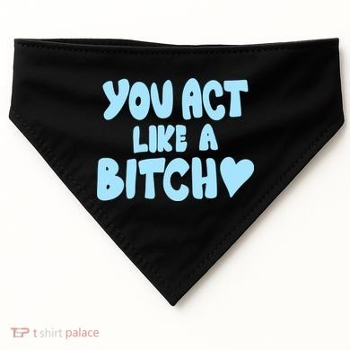 You Act Like A Bitch USA-Made Doggie Bandana