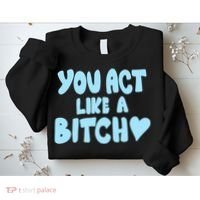 You Act Like A Bitch Sweatshirt thumb 2