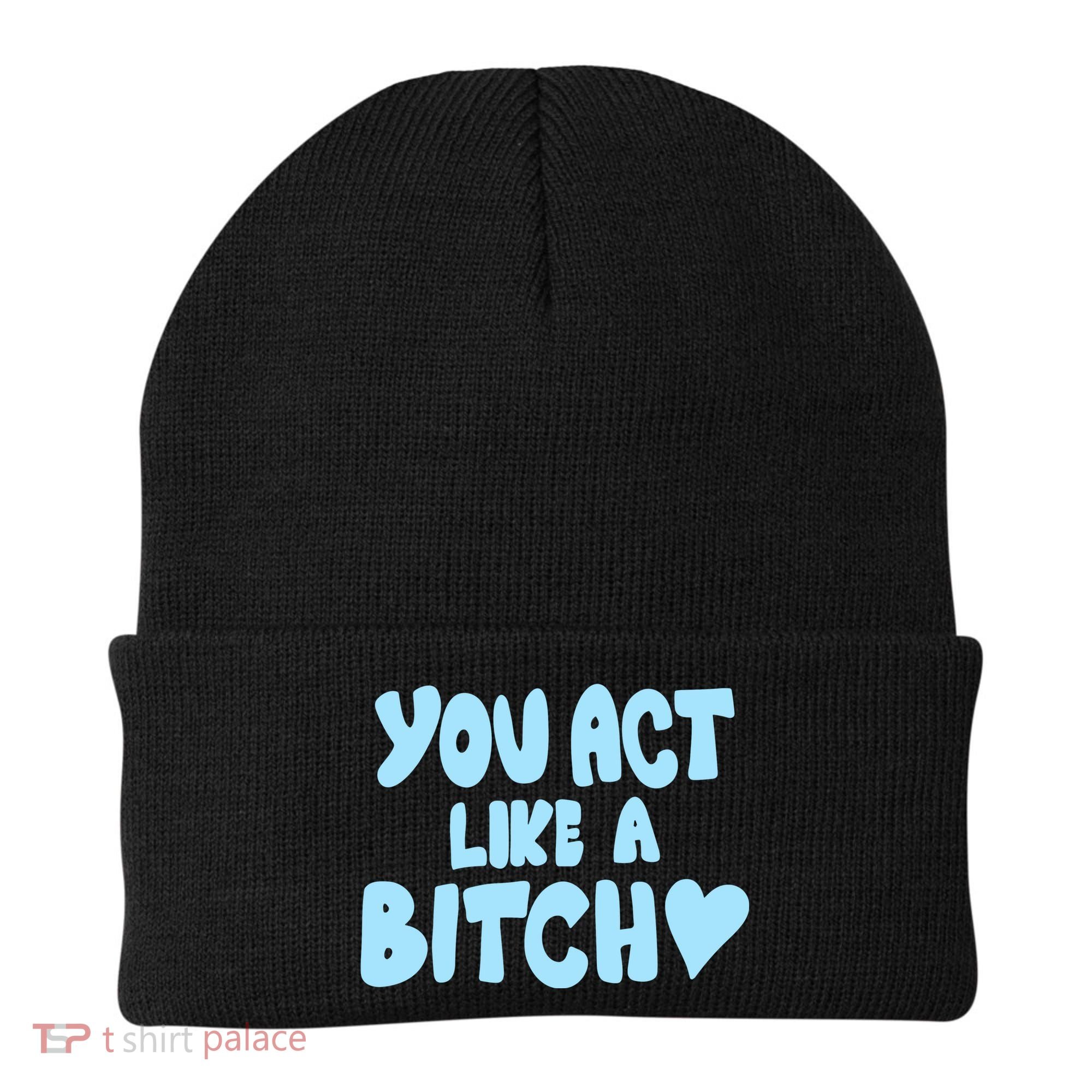 You Act Like A Bitch Beanie