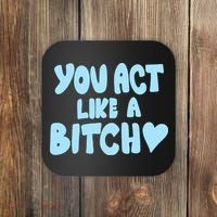 You Act Like A Bitch Coaster thumb 0