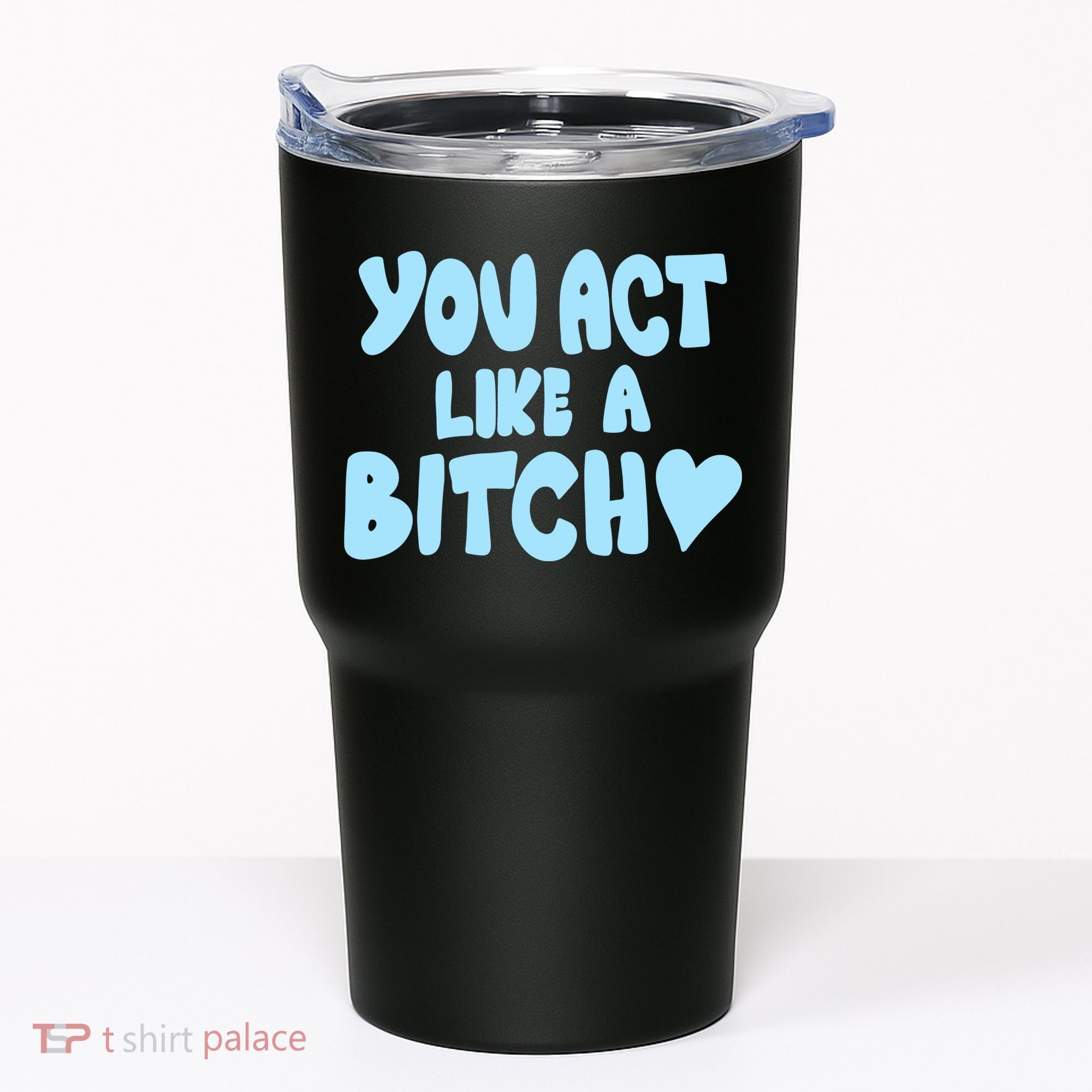 You Act Like A Bitch Tumbler