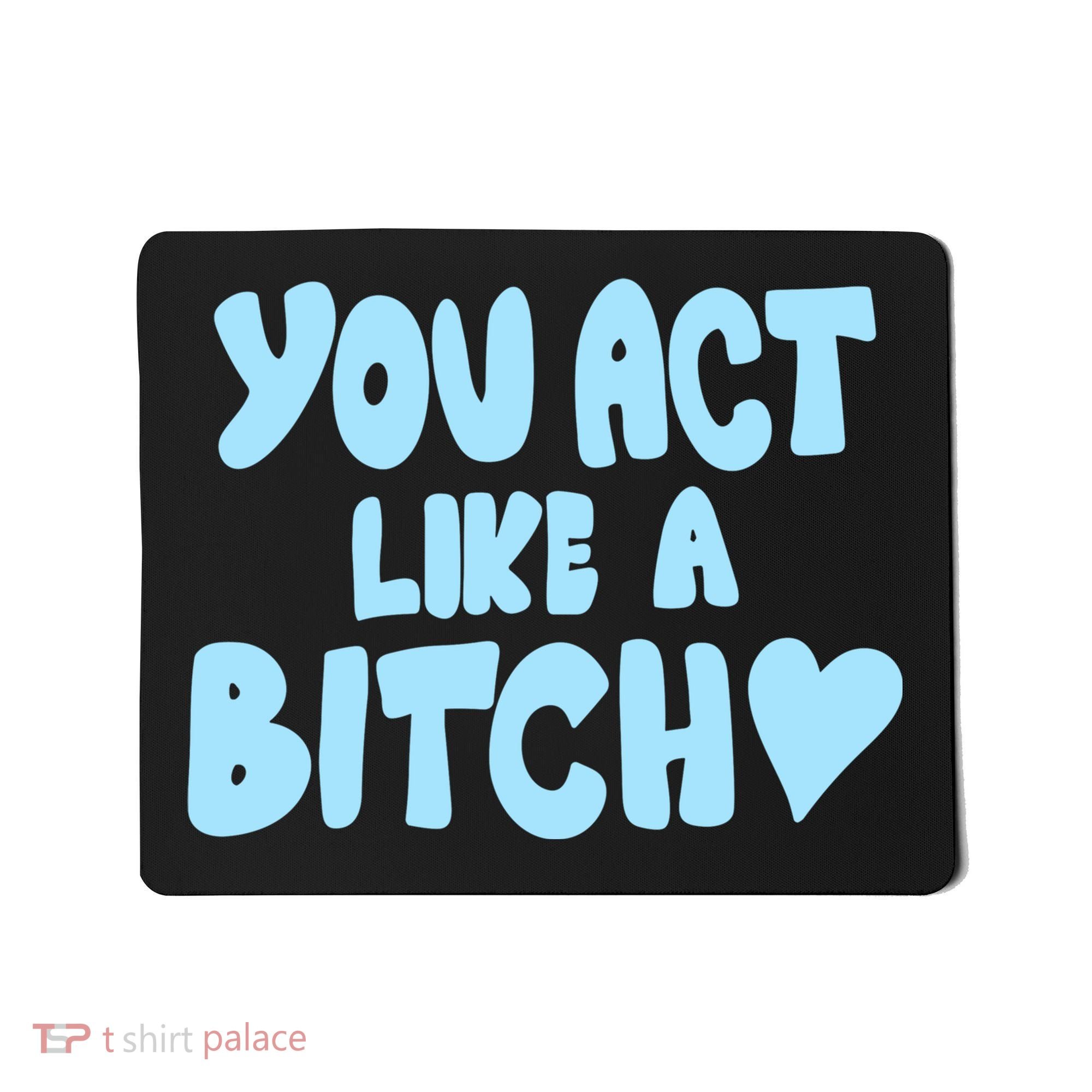 You Act Like A Bitch Mousepad