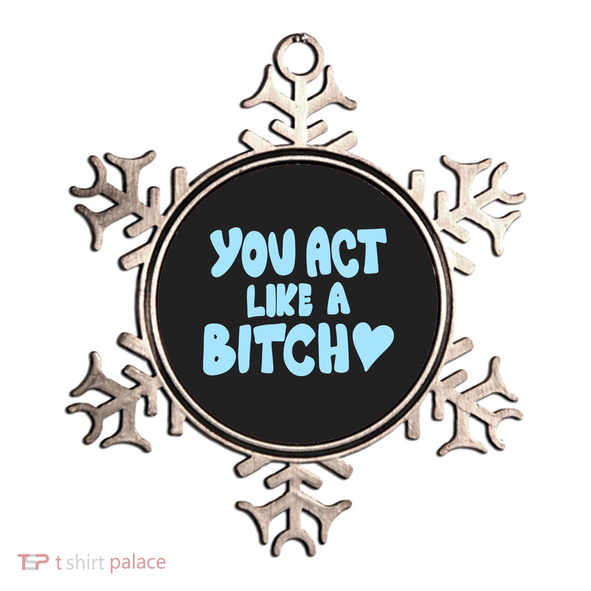 You Act Like A Bitch Ornament