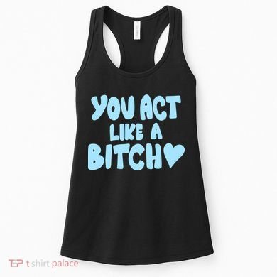 You Act Like A Bitch Women's Tank Top