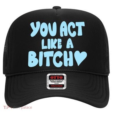 You Act Like A Bitch Hat