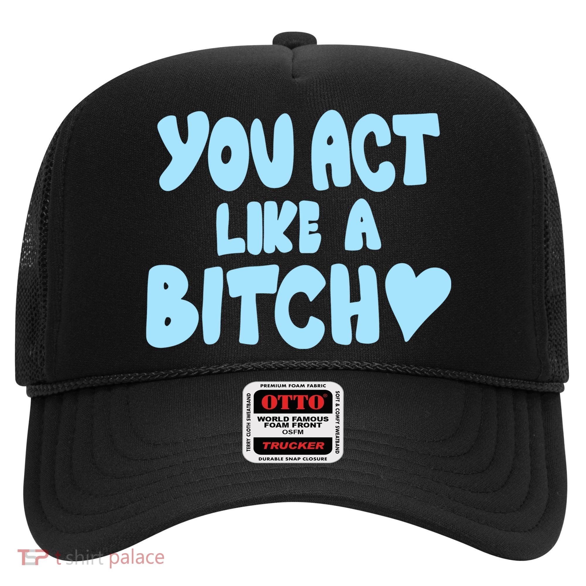 You Act Like A Bitch Hat