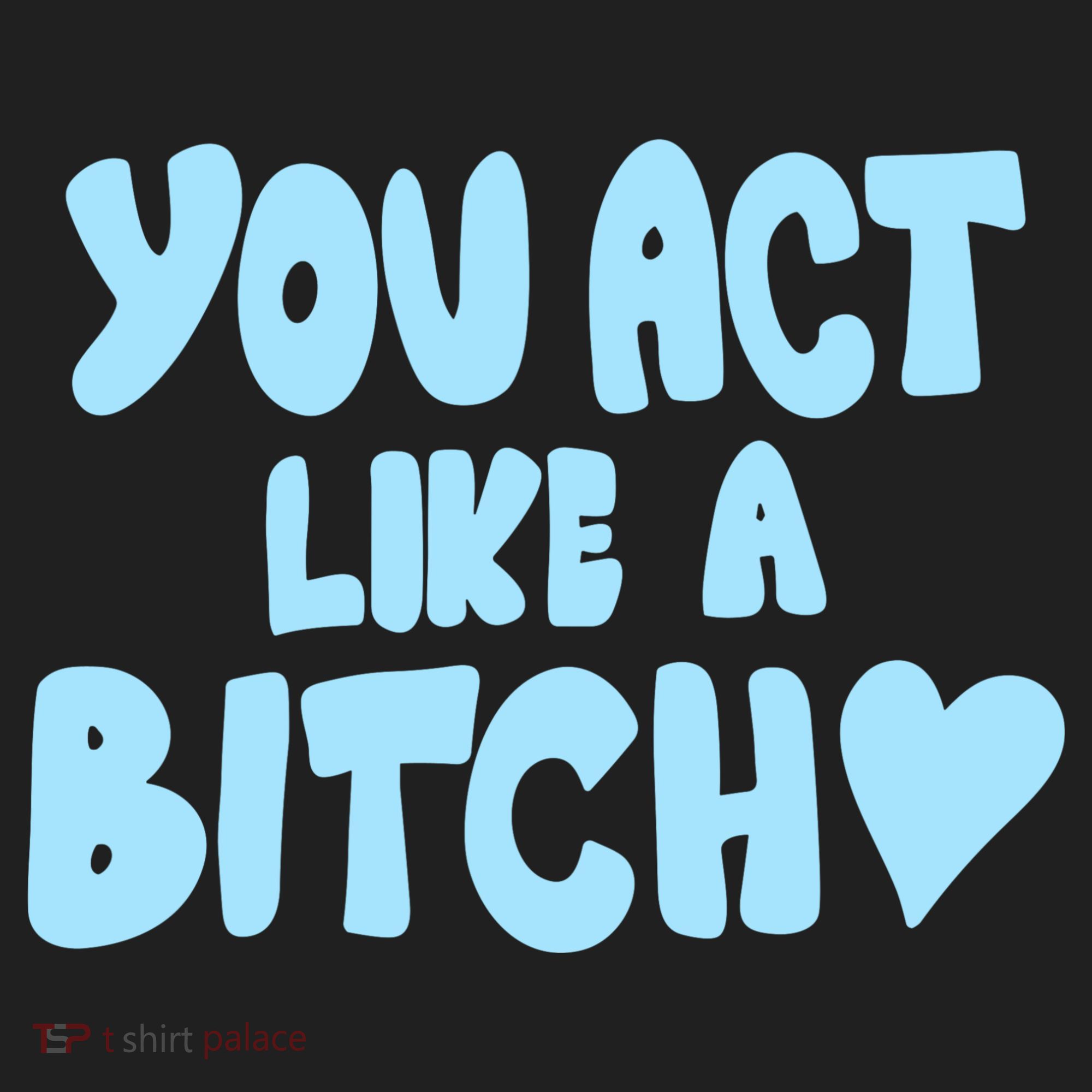 You Act Like A Bitch Hat