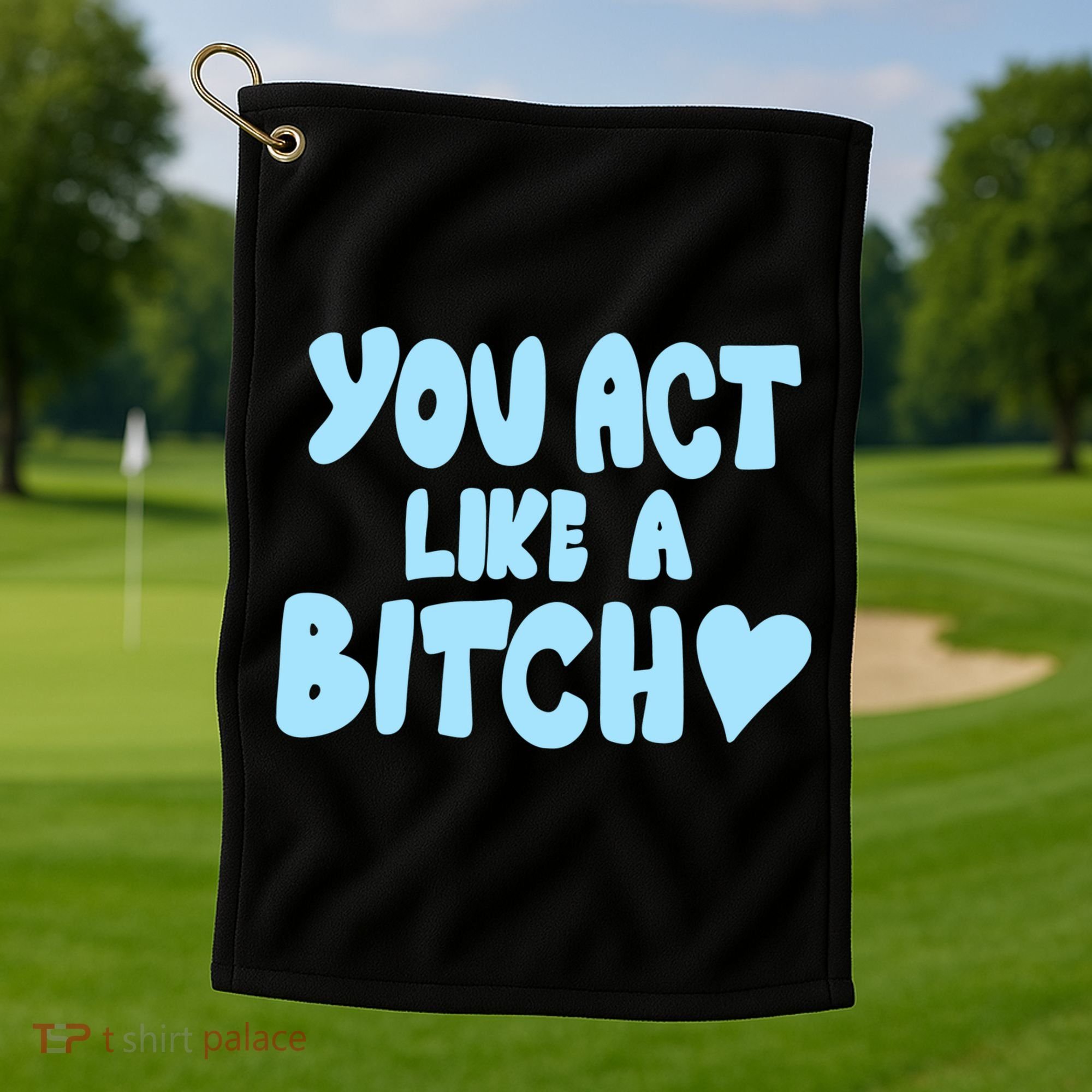 You Act Like A Bitch Golf Towel