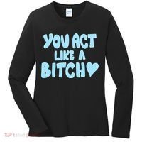 You Act Like A Bitch Women's Long Sleeve Shirt thumb 0