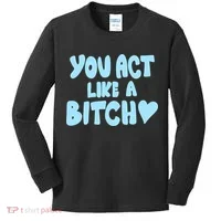 You Act Like A Bitch Kids Long Sleeve Shirt thumb 0