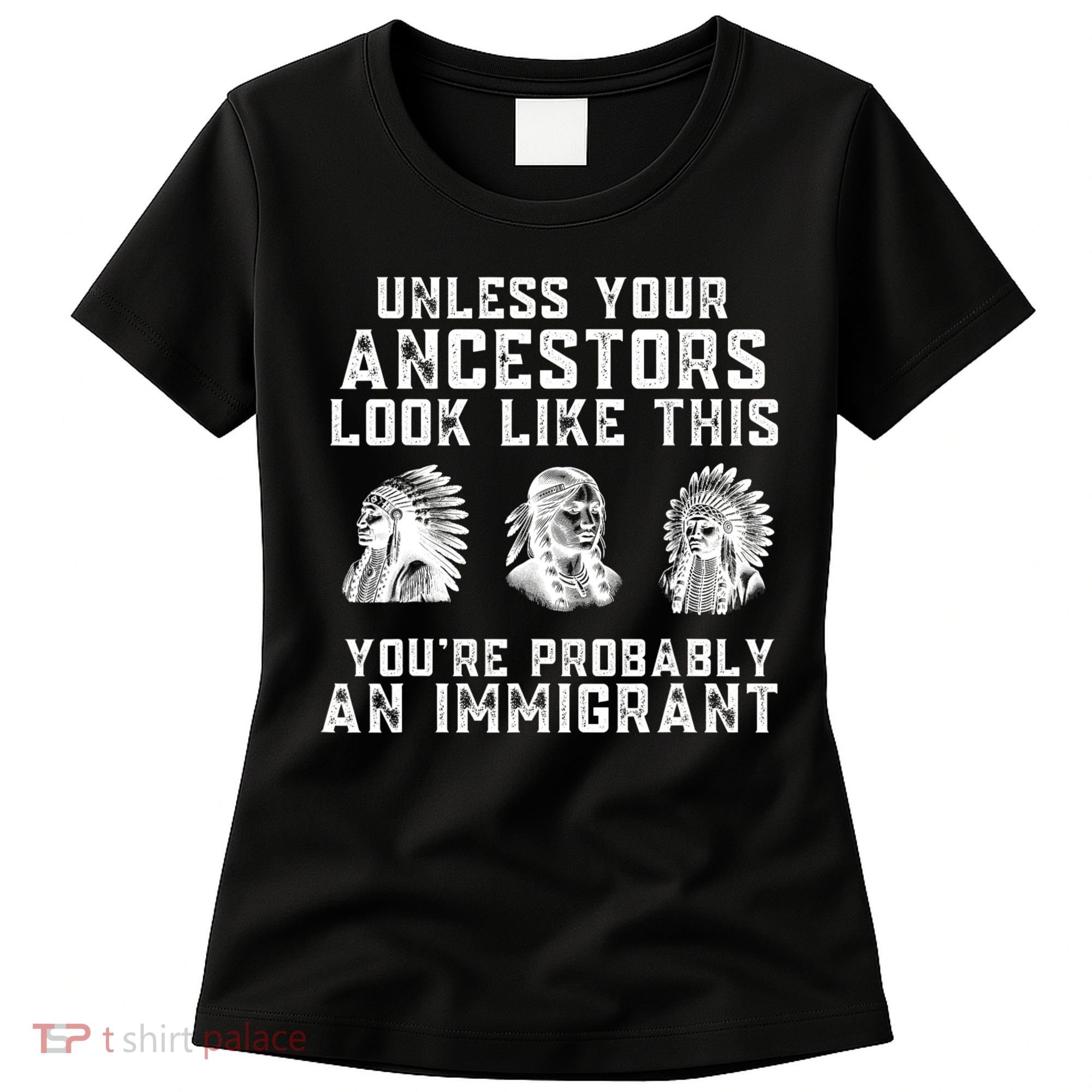 Your Ancestors Look Like This YouRe Probably An Immigrant Women's T-Shirt