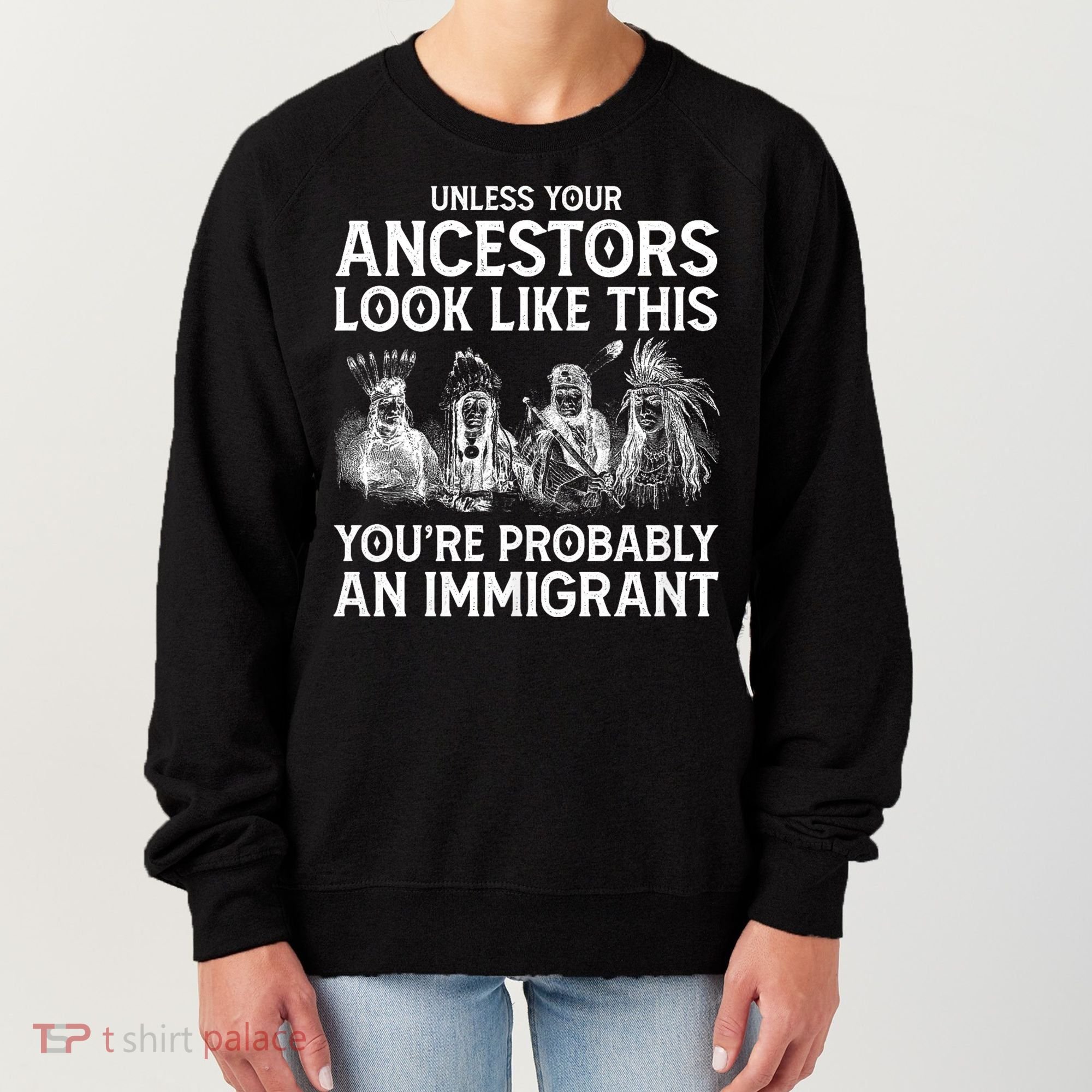 Your Ancestors Look Like This YouRe Probably An Immigrant Women's Sweatshirt