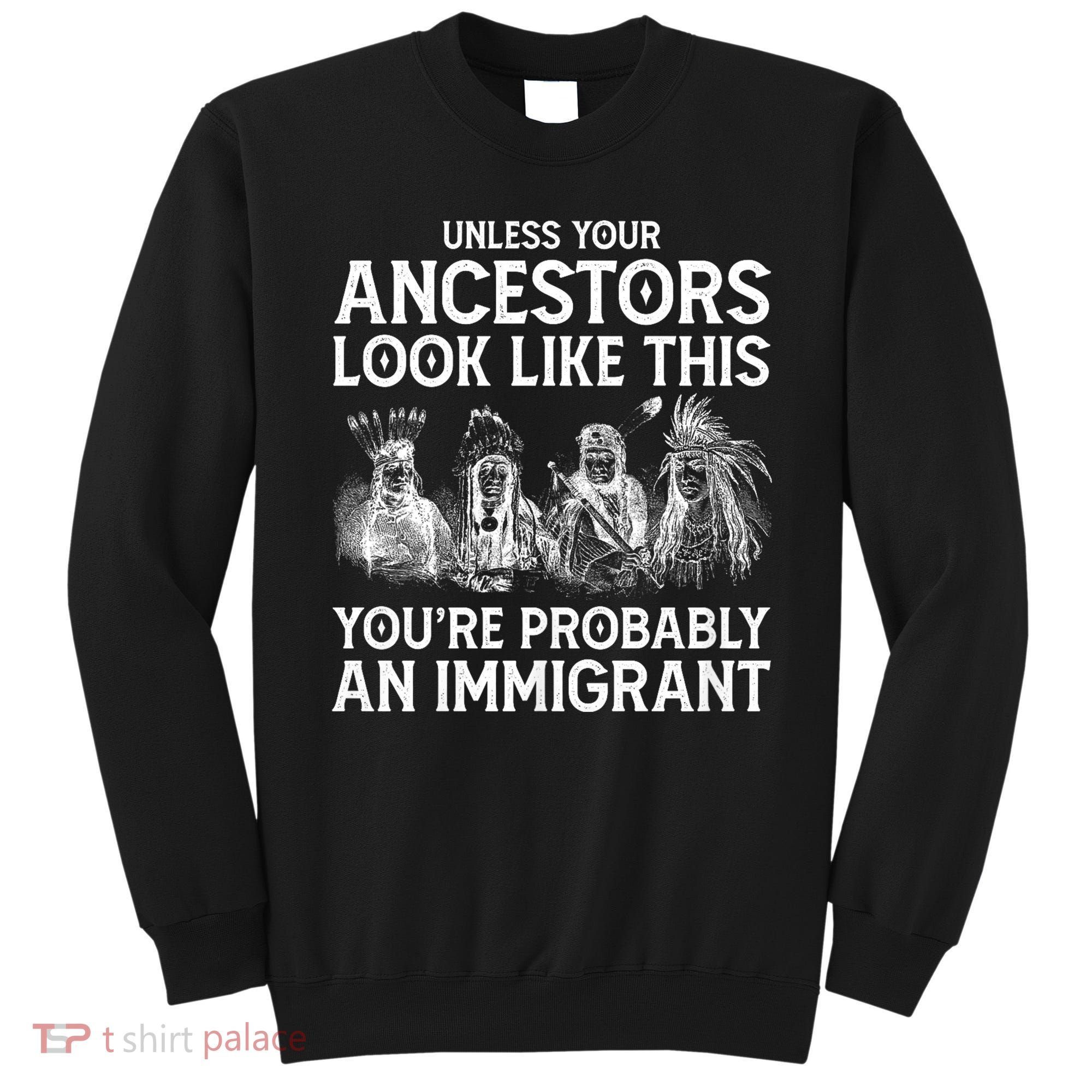 Your Ancestors Look Like This YouRe Probably An Immigrant Sweatshirt